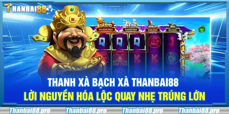 Thanh xà bạch xà Thanbai88 – Lời nguyền hóa lộc quay nhẹ trúng lớn