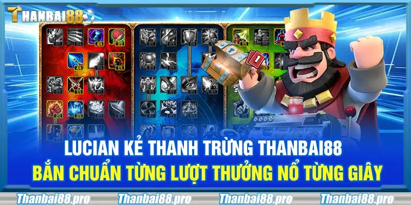 Lucian kẻ thanh trừng Thanbai88 – Bắn chuẩn từng lượt thưởng nổ từng giây
