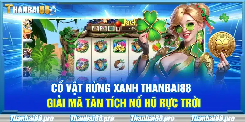 Cổ vật Rừng Xanh Thanbai88 – Giải mã tàn tích nổ hũ rực trời