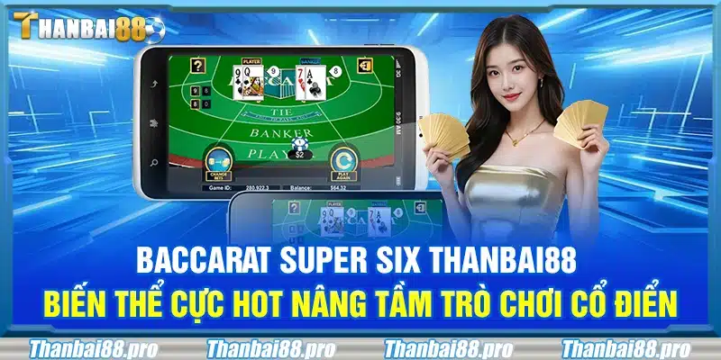 Baccarat Super Six Thanbai88 – Biến thể cực hot nâng tầm trò chơi cổ điển