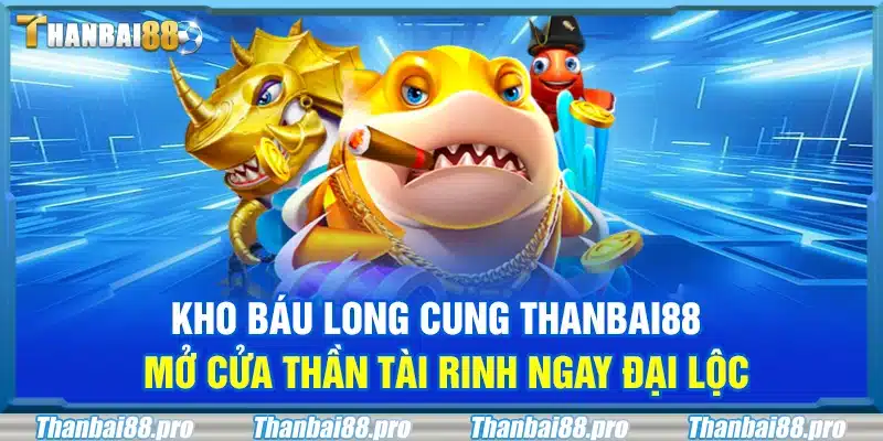 Kho báu long cung Thanbai88 – Mở cửa thần tài rinh ngay đại lộc