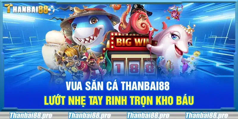 Vua săn cá Thanbai88 – Lướt nhẹ tay rinh trọn kho báu