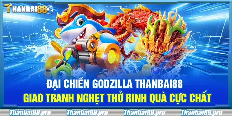 Đại chiến Godzilla Thanbai88 – Giao tranh nghẹt thở rinh quà cực chất
