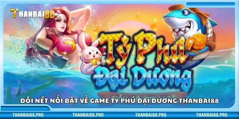Vài nét nổi bật về game tỷ phú đại dương Thanbai88